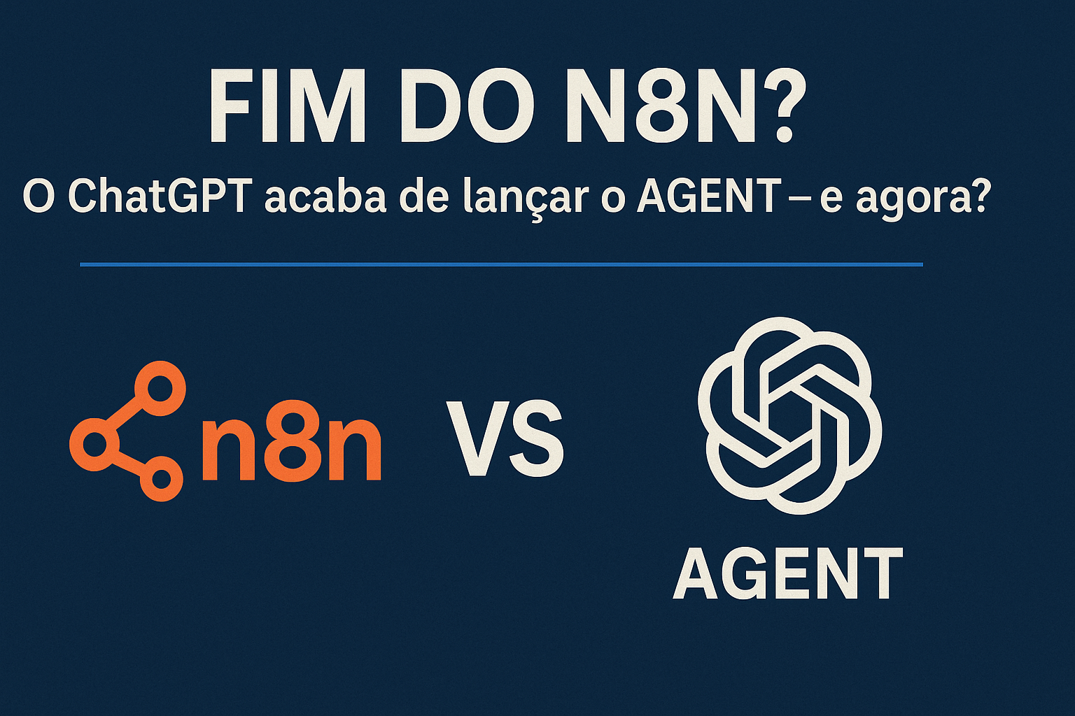 Imagem ilustrativa com o título “FIM DO N8N? O ChatGPT acaba de lançar o AGENT — e agora?”, mostrando os logotipos do n8n e do ChatGPT Agent separados por uma linha azul clara sobre fundo azul-escuro.